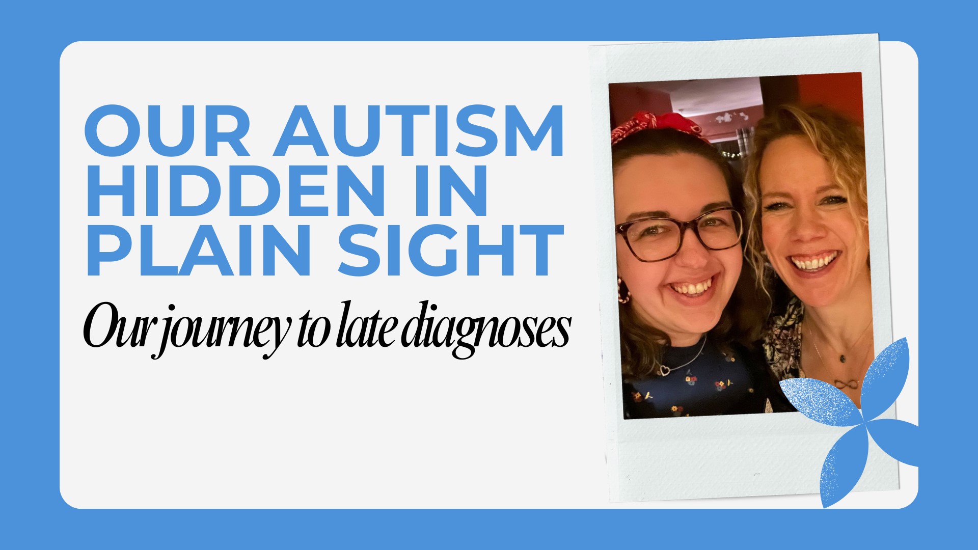 Our autism hidden in plain sight: Our journey to late diagnoses